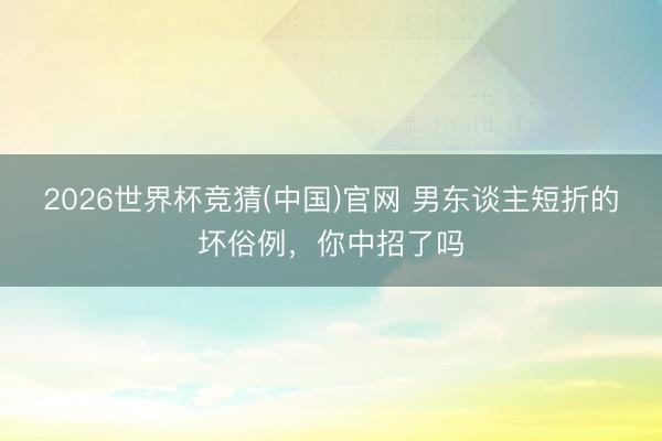 2026世界杯竞猜(中国)官网 男东谈主短折的坏俗例，你中招了吗