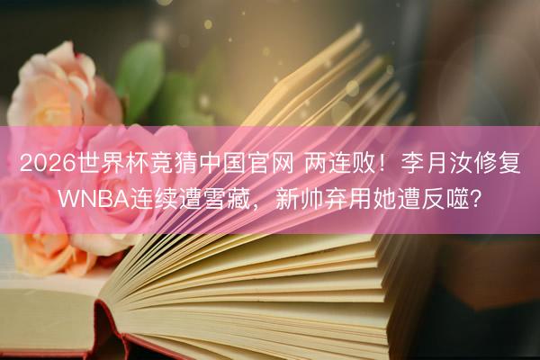 2026世界杯竞猜中国官网 两连败！李月汝修复WNBA连续遭雪藏，新帅弃用她遭反噬？