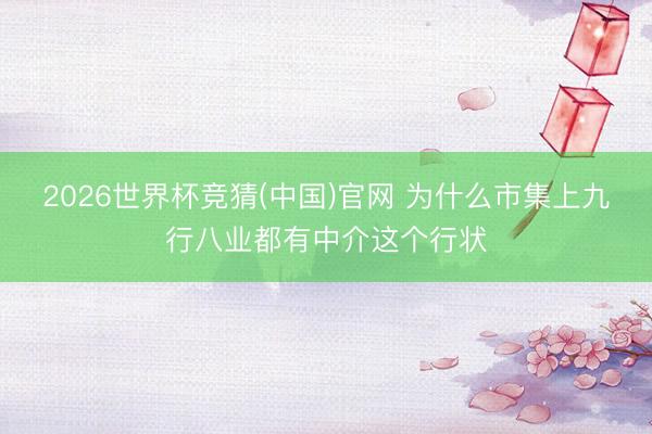 2026世界杯竞猜(中国)官网 为什么市集上九行八业都有中介这个行状