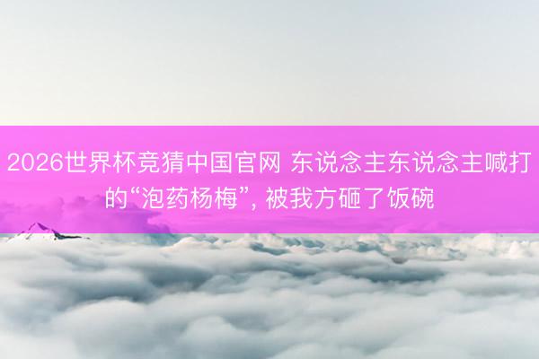 2026世界杯竞猜中国官网 东说念主东说念主喊打的“泡药杨梅”， 被我方砸了饭碗