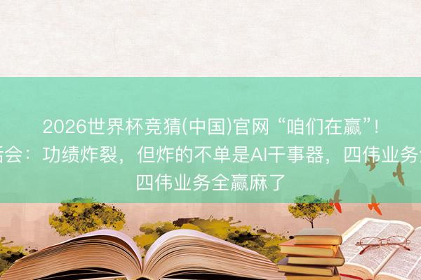 2026世界杯竞猜(中国)官网 “咱们在赢”！戴尔电话会：功绩炸裂，但炸的不单是AI干事器，四伟业务全赢麻了
