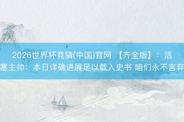2026世界杯竞猜(中国)官网 【齐全版】：活塞主帅：本日详确进展足以载入史书 咱们永不言弃