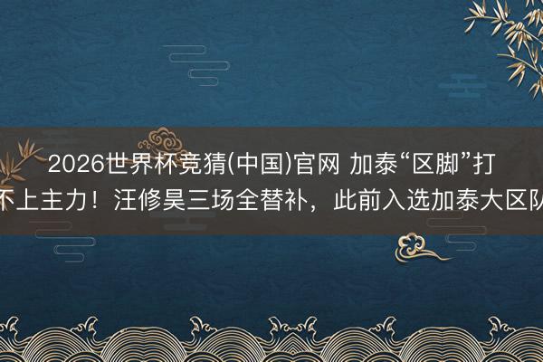 2026世界杯竞猜(中国)官网 加泰“区脚”打不上主力!汪修昊三场全替补,此前入选加泰大区队