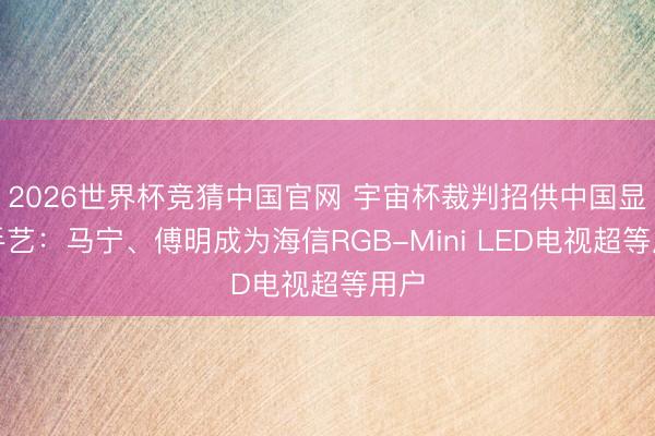 2026世界杯竞猜中国官网 宇宙杯裁判招供中国显现手艺：马宁、傅明成为海信RGB-Mini LED电视超等用户