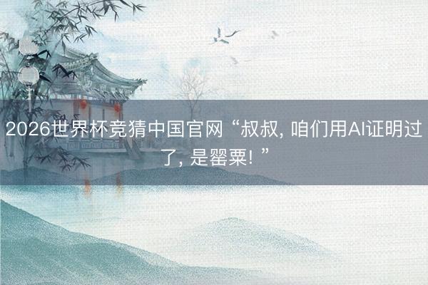 2026世界杯竞猜中国官网 “叔叔， 咱们用AI证明过了， 是罂粟! ”