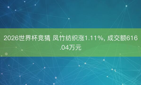 2026世界杯竞猜 凤竹纺织涨1.11%， 成交额616.04万元