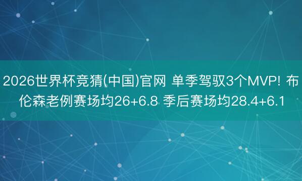 2026世界杯竞猜(中国)官网 单季驾驭3个MVP! 布伦森老例赛场均26+6.8 季后赛场均28.4+6.1
