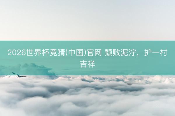 2026世界杯竞猜(中国)官网 颓败泥泞，护一村吉祥